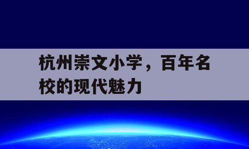 杭州崇文小学，百年名校的现代魅力