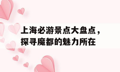 上海必游景点大盘点，探寻魔都的魅力所在