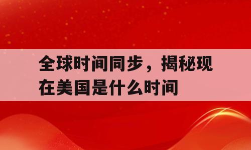 全球时间同步，揭秘现在美国是什么时间