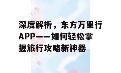深度解析，东方万里行APP——如何轻松掌握旅行攻略新神器