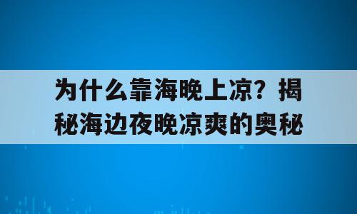 为什么靠海晚上凉？揭秘海边夜晚凉爽的奥秘