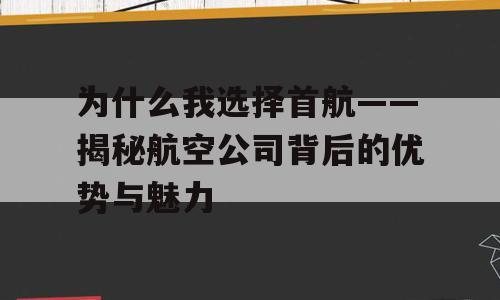 为什么我选择首航——揭秘航空公司背后的优势与魅力