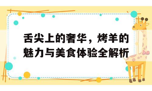 舌尖上的奢华，烤羊的魅力与美食体验全解析