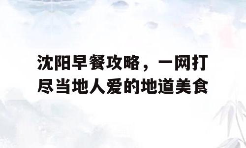 沈阳早餐攻略，一网打尽当地人爱的地道美食
