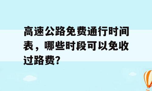 高速公路免费通行时间表，哪些时段可以免收过路费？