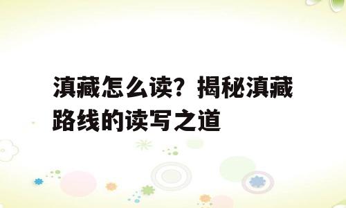 滇藏怎么读？揭秘滇藏路线的读写之道