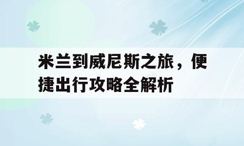 米兰到威尼斯之旅，便捷出行攻略全解析