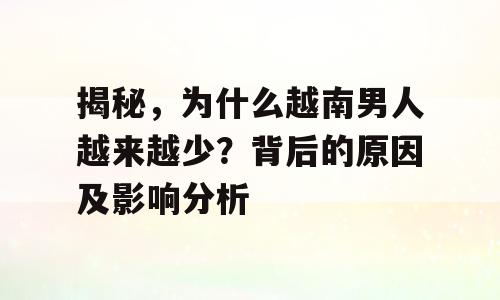 揭秘，为什么越南男人越来越少？背后的原因及影响分析