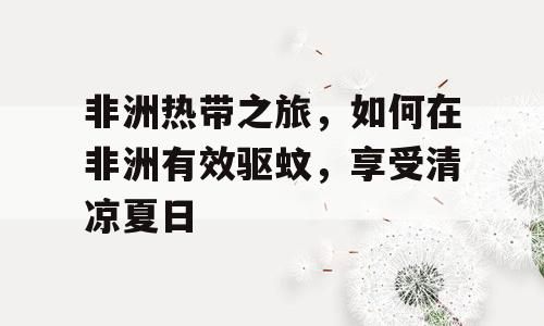 非洲热带之旅，如何在非洲有效驱蚊，享受清凉夏日