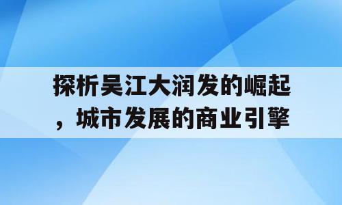 探析吴江大润发的崛起，城市发展的商业引擎
