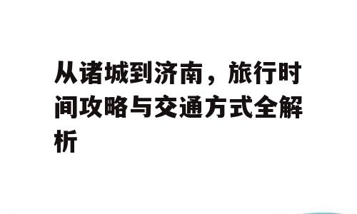 从诸城到济南，旅行时间攻略与交通方式全解析