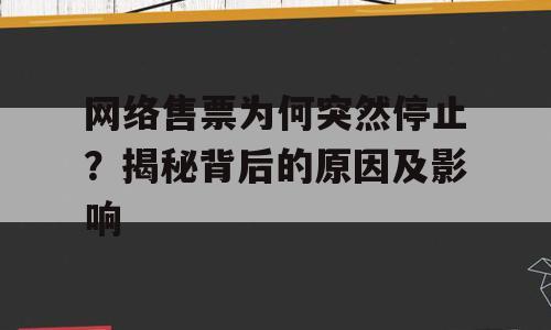 网络售票为何突然停止？揭秘背后的原因及影响