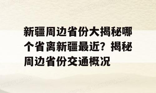 新疆周边省份大揭秘哪个省离新疆最近？揭秘周边省份交通概况