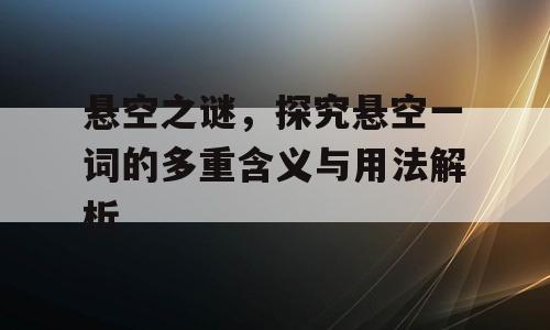 悬空之谜，探究悬空一词的多重含义与用法解析