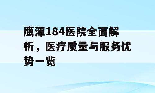鹰潭184医院全面解析，医疗质量与服务优势一览