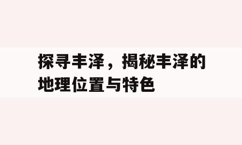 探寻丰泽，揭秘丰泽的地理位置与特色
