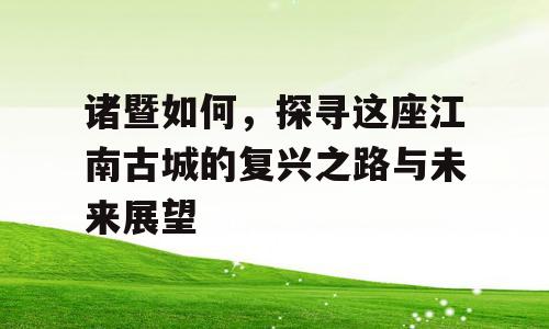 诸暨如何，探寻这座江南古城的复兴之路与未来展望
