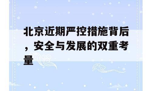 北京近期严控措施背后，安全与发展的双重考量