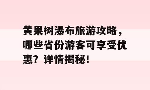 黄果树瀑布旅游攻略，哪些省份游客可享受优惠？详情揭秘！