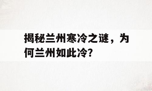 揭秘兰州寒冷之谜，为何兰州如此冷？