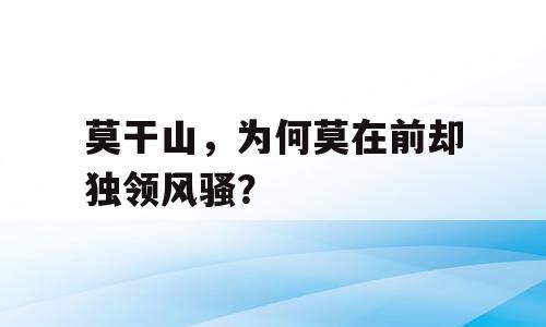 莫干山，为何莫在前却独领风骚？