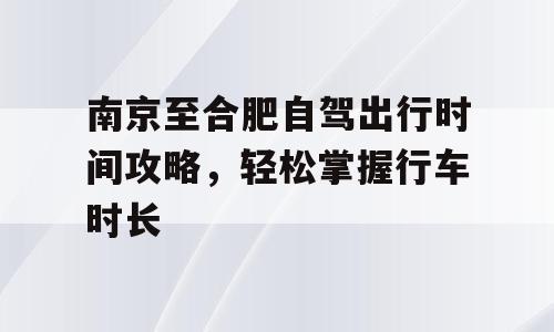 南京至合肥自驾出行时间攻略，轻松掌握行车时长