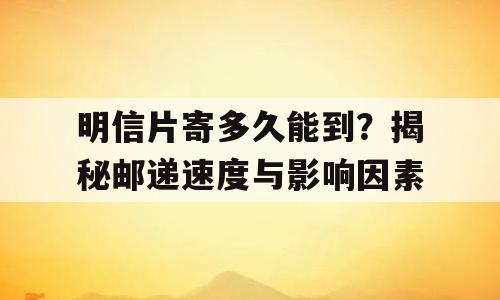 明信片寄多久能到？揭秘邮递速度与影响因素