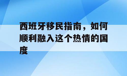 西班牙移民指南，如何顺利融入这个热情的国度