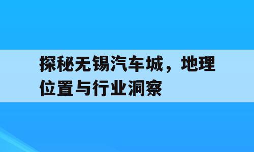 探秘无锡汽车城，地理位置与行业洞察
