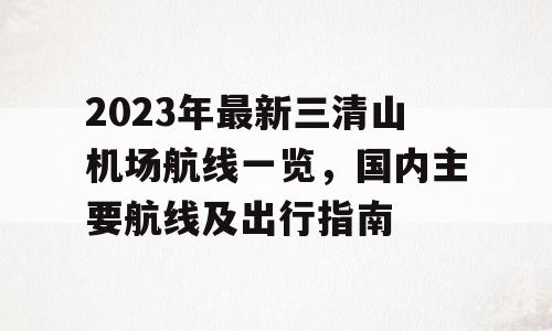 2023年最新三清山机场航线一览，国内主要航线及出行指南