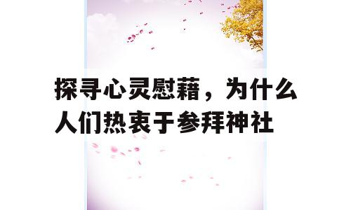 探寻心灵慰藉，为什么人们热衷于参拜神社