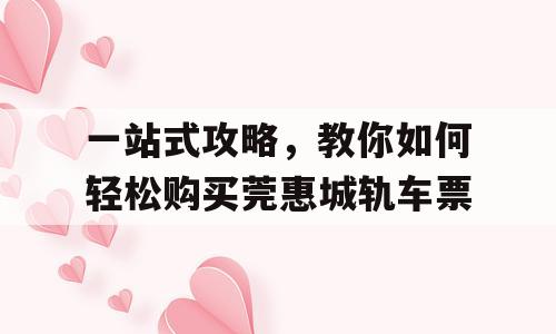 一站式攻略，教你如何轻松购买莞惠城轨车票