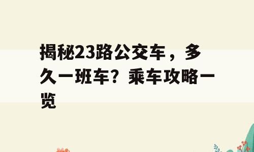 揭秘23路公交车，多久一班车？乘车攻略一览