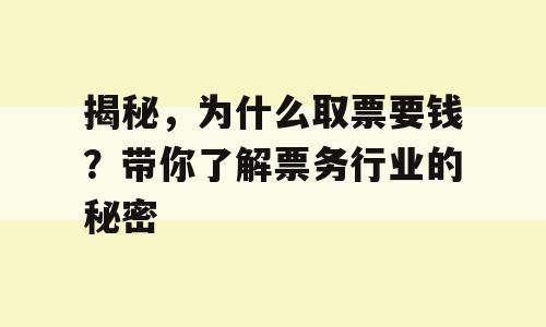 揭秘，为什么取票要钱？带你了解票务行业的秘密