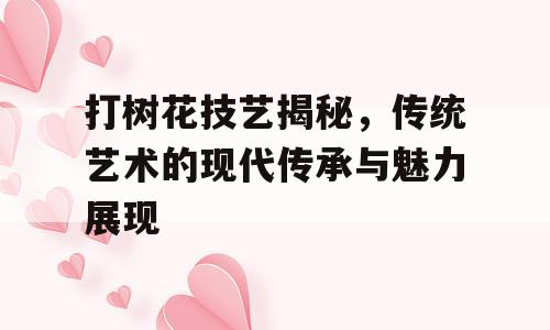 打树花技艺揭秘，传统艺术的现代传承与魅力展现