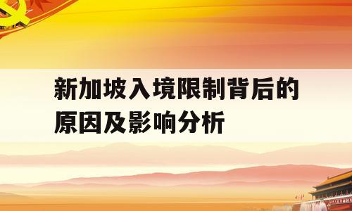 新加坡入境限制背后的原因及影响分析