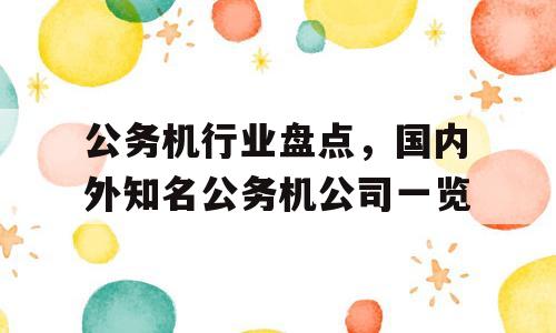 公务机行业盘点，国内外知名公务机公司一览