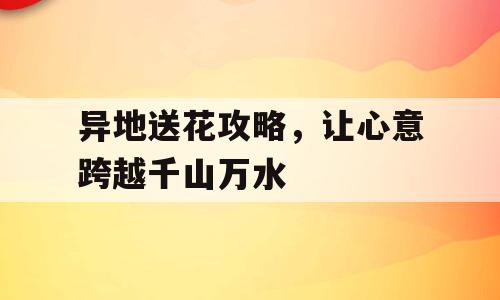 异地送花攻略，让心意跨越千山万水