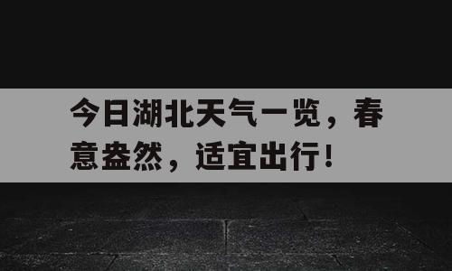 今日湖北天气一览，春意盎然，适宜出行！
