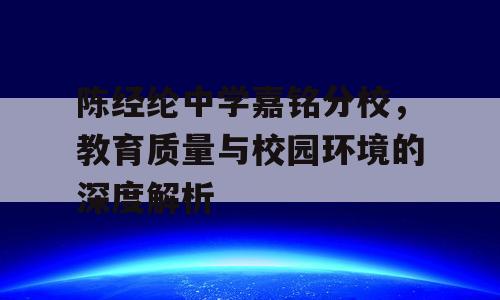 陈经纶中学嘉铭分校，教育质量与校园环境的深度解析