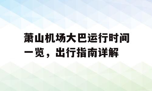 萧山机场大巴运行时间一览，出行指南详解