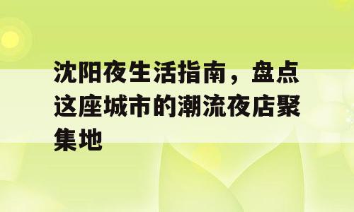沈阳夜生活指南，盘点这座城市的潮流夜店聚集地