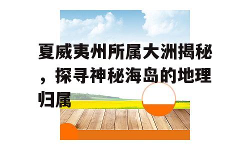夏威夷州所属大洲揭秘，探寻神秘海岛的地理归属
