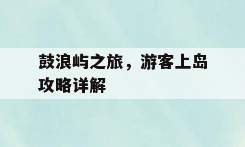 鼓浪屿之旅，游客上岛攻略详解