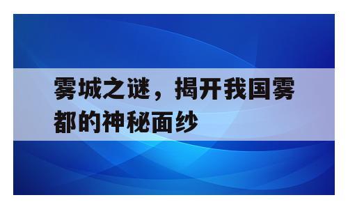 雾城之谜，揭开我国雾都的神秘面纱