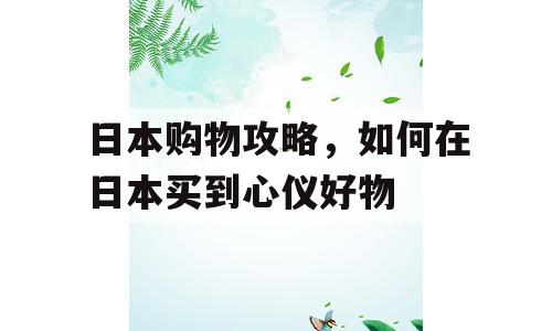 日本购物攻略，如何在日本买到心仪好物