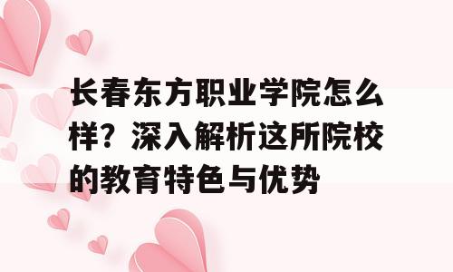 长春东方职业学院怎么样？深入解析这所院校的教育特色与优势