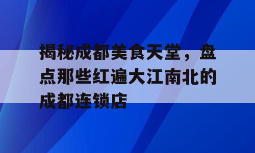 揭秘成都美食天堂，盘点那些红遍大江南北的成都连锁店