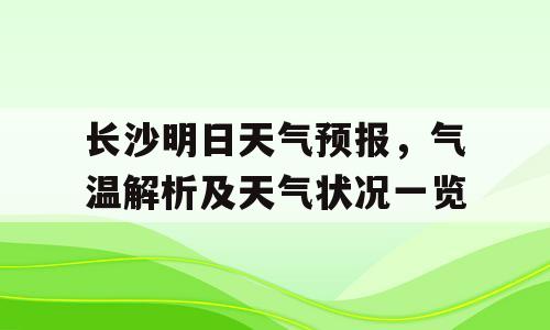 长沙明日天气预报，气温解析及天气状况一览