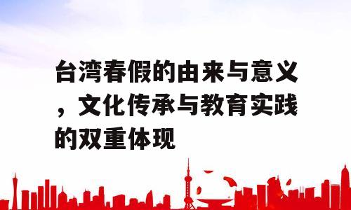 台湾春假的由来与意义，文化传承与教育实践的双重体现